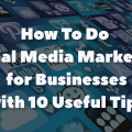 How To Do Social Media Marketing for Businesses with 10 Useful Tips