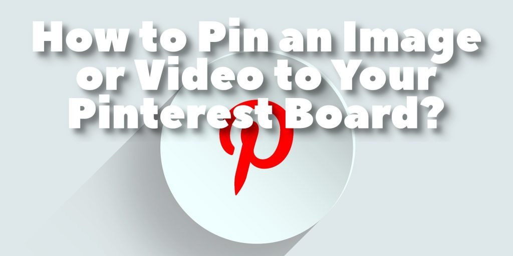 How to Pin An Image or Video To Your Pinterest-Board