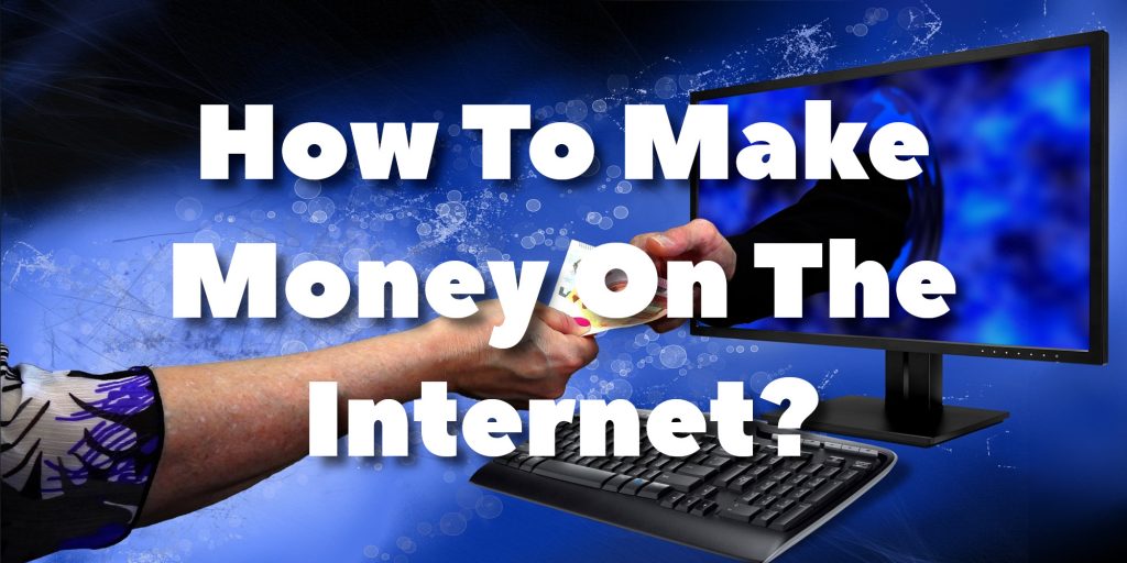 How To Make Money On The Internet?